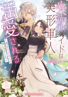 失恋メイドは美形軍人に溺愛される ~実は最強魔術の使い手でした~