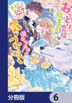 おっとり令嬢は騎士団長の溺愛包囲網に気がつかない もふもふしてたら求婚ですか?【分冊版】 6