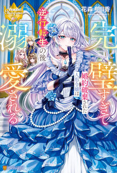 【期間限定 試し読み増量版】完璧すぎて婚約破棄された人形令嬢は逆行転生の後溺愛される