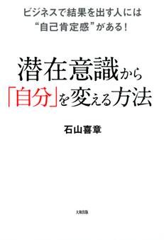ビジネスで結果を出す人には“自己肯定感”がある! 潜在意識から「自分」を変える方法(大和出版)