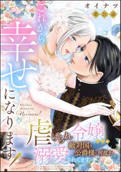 これから幸せになります! 虐げられ令嬢ですが敵対国の公爵様に何故か溺愛されてます(分冊版) 【第21話】
