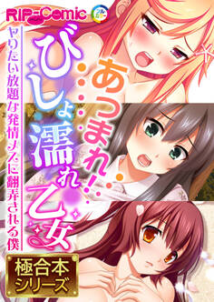 【期間限定 試し読み増量版】あつまれ!びしょ濡れ乙女 ~ヤりたい放題な発情メスに翻弄される僕~【極合本シリーズ】