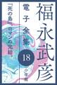 福永武彦電子 全集18 『死の島』、ロマンの完結。