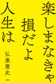 楽しまなきゃ損だよ人生は