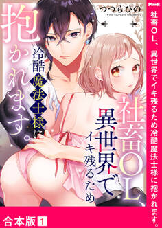 社畜OL、異世界でイキ残るため冷酷魔法士様に抱かれます。【合本版】1