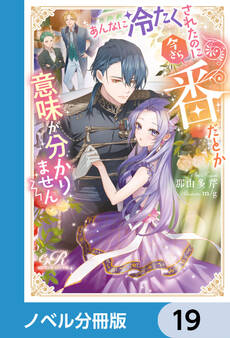 あんなに冷たくされたのに今さら番だとか意味が分かりません【ノベル分冊版】 19