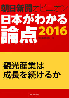 観光産業は成長を続けるか(朝日新聞オピニオン 日本がわかる論点2016)