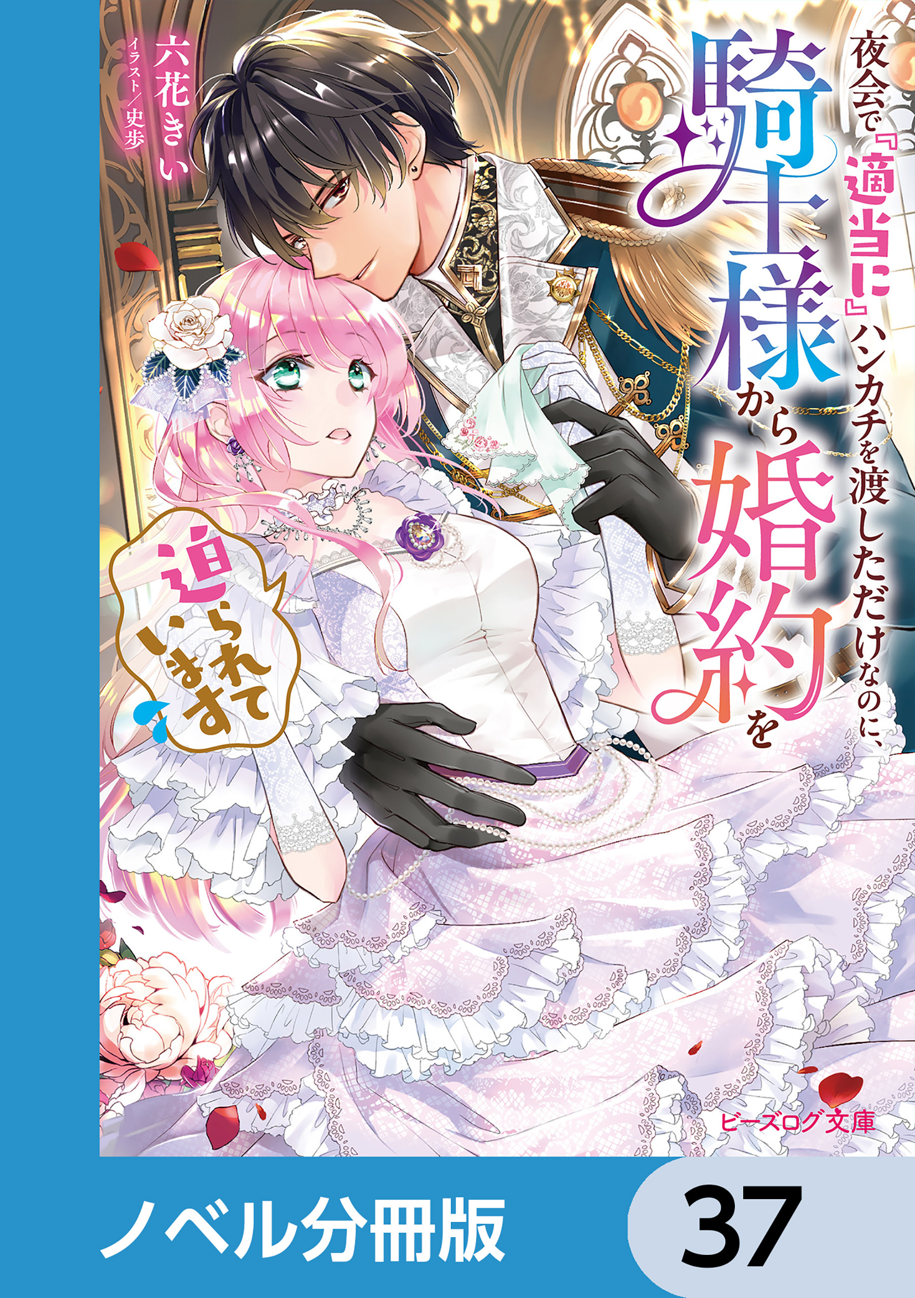 夜会で『適当に』ハンカチを渡しただけなのに、騎士様から婚約を迫られています【ノベル分冊版】　37