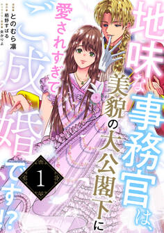 地味な事務官は、美貌の大公閣下に愛されすぎてご成婚です!?