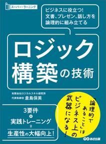 ビジネスに役立つ！文書、プレゼン、話し方を論理的に組み立てる ロジック構築の技術 (スーパー・ラーニング)