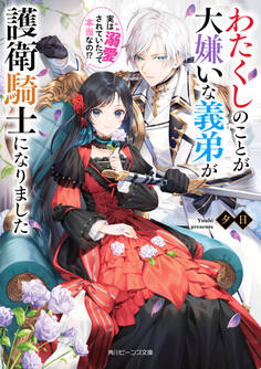 わたくしのことが大嫌いな義弟が護衛騎士になりました 実は溺愛されていたって本当なの!?【電子特典付き】