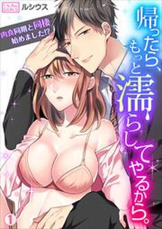 帰ったら、もっと濡らしてやるから。~肉食同期と同棲始めました!?(1)