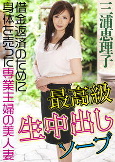 最高級生中出しソープ 借金返済のために身体を売った専業主婦の美人妻 三浦恵理子