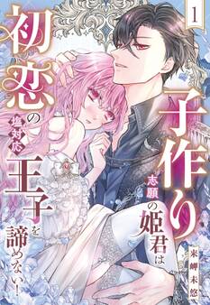 【期間限定 無料お試し版】子作り志願の姫君は初恋の塩対応王子を諦めない!【単話売】 1話