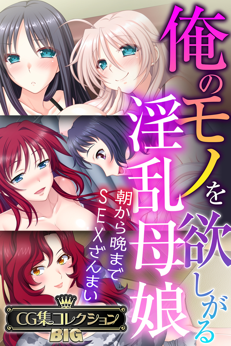 俺のモノを欲しがる淫乱母娘 ～朝から晩までSEXざんまい～【CG集コレクションBIG】
