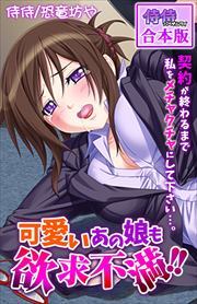 可愛いあの娘も欲求不満!!　契約が終わるまで私をメチャクチャにして下さい…。【合本版】