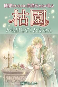 断罪されたのに花精公さまが私を枯園から出してくれません