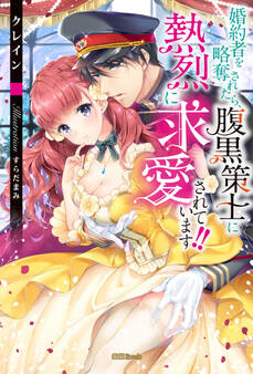 婚約者を略奪されたら、腹黒策士に熱烈に求愛されています!!