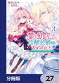 薬で幼くなったおかげで冷酷公爵様に拾われました ‐捨てられ聖女は錬金術師に戻ります‐【分冊版】 27