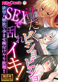 汁だくビショビショSEXで乱れイキ! ~欲望大解放で孕ませ種付けヤり放題!!~【極合本シリーズ】