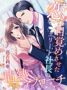 恋に目覚めさせたエリート社長の情熱アプローチ