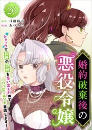 婚約破棄後の悪役令嬢～ショックで前世の記憶を思い出したのでハッピーエンド目指します！～26