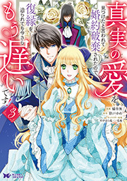 真実の愛を見つけたと言われて婚約破棄されたので、復縁を迫られても今さらもう遅いです！(コミック) ： 3