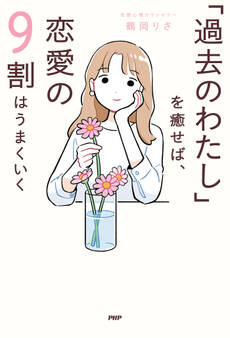 「過去のわたし」を癒せば、恋愛の9割はうまくいく