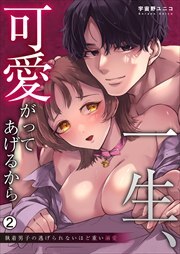 一生、可愛がってあげるから～執着男子の逃げられないほど重い溺愛(2)