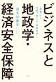 ビジネスと地政学・経済安全保障 「教養」から実践で使える「戦略思考」へ