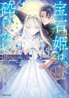 宝石姫は、砕けない ~毒親にネグレクトされていた私は、帝国皇子に溺愛されて輝きます~