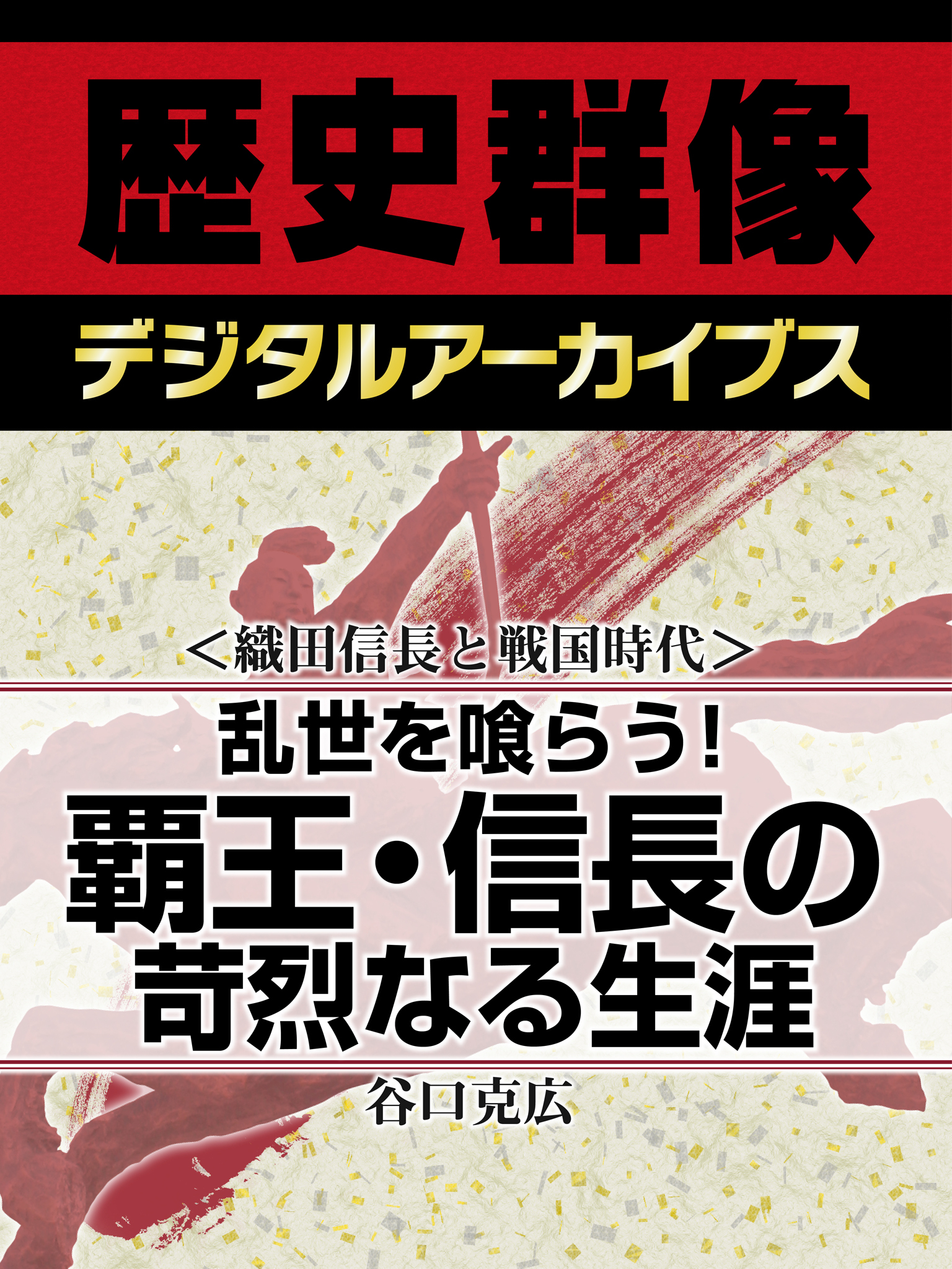 ＜織田信長と戦国時代＞乱世を喰らう！　覇王・信長の苛烈なる生涯