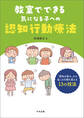 教室でできる気になる子への認知行動療法 ―「認知の歪み」から起こる行動を変える13の技法