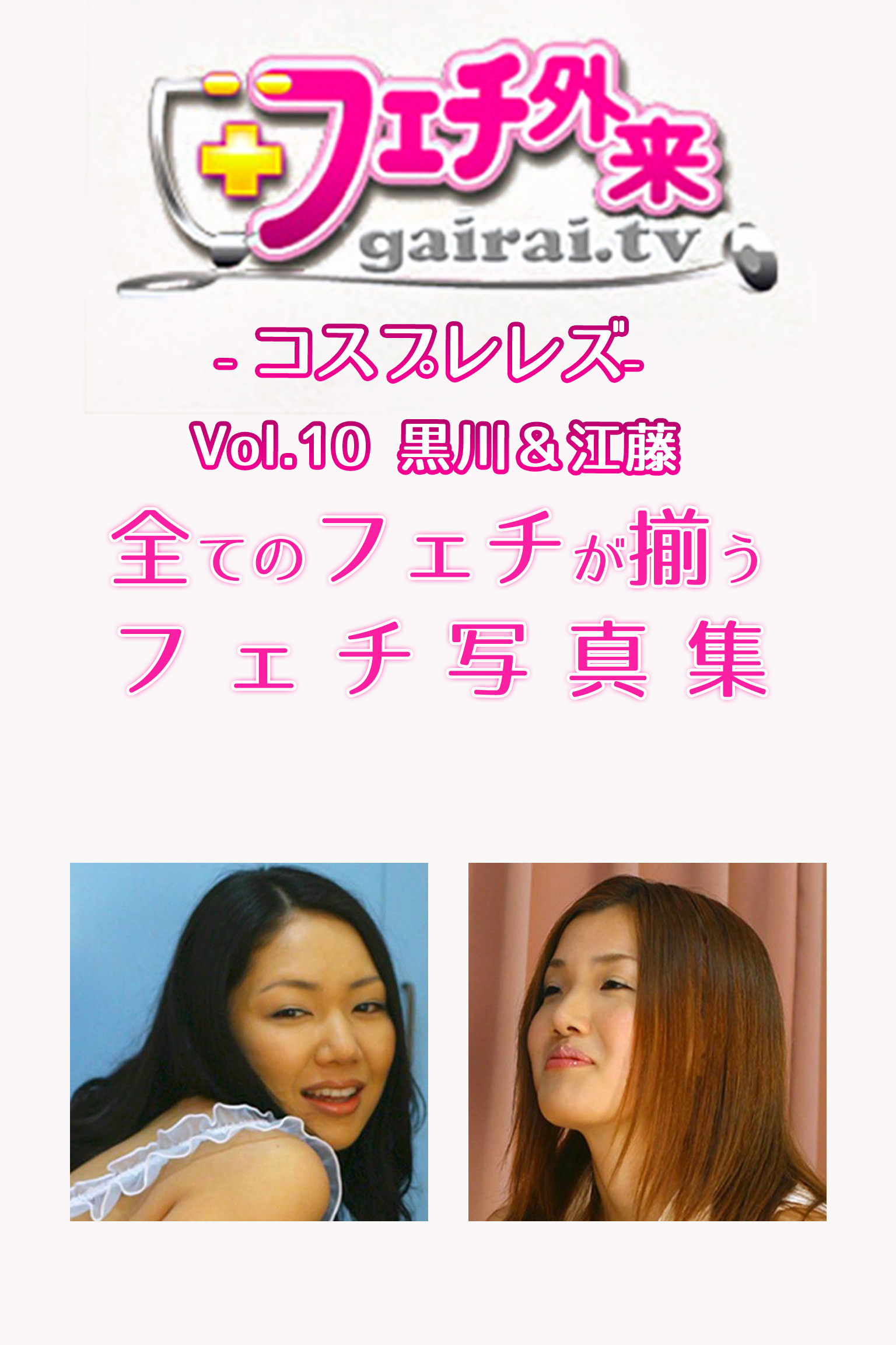 黒川＆江藤-フェチ外来-コスプレレズ-Vol.10-【美女・エロティックアダルト写真集】