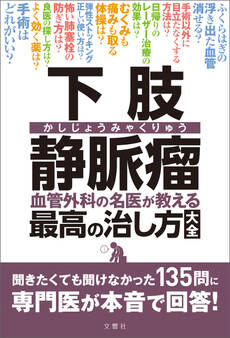 下肢静脈瘤 血管外科の名医が教える最高の治し方大全 聞きたくても聞けなかった135問に専門医が本音で回答!
