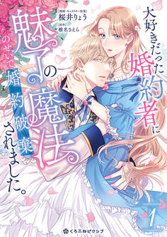 【期間限定 試し読み増量版 閲覧期限2026年5月31日】大好きだった婚約者に魅了の魔法のせいで婚約破棄されました。 1【電子限定かきおろし付】