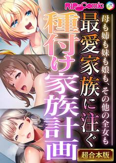 最愛家族に注ぐ種付け家族計画 ~母も姉も妹も娘も、その他の全女も~【超合本シリーズ】