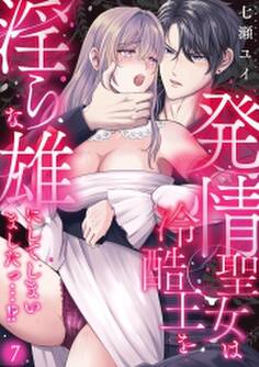 発情聖女は冷酷王を淫らな雄にしてしまいましたっ…!?(7)