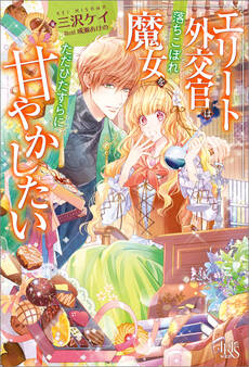 エリート外交官は落ちこぼれ魔女をただひたすらに甘やかしたい