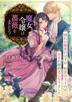 魔女令嬢は薔薇をまとう ~別れの媚薬のはずが、初恋の王子の愛され婚約者になりました~