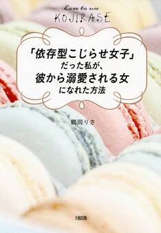 「依存型こじらせ女子」だった私が、彼から溺愛される女になれた方法(大和出版)