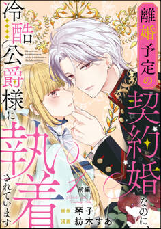 【期間限定 無料お試し版】離婚予定の契約婚なのに、冷酷公爵様に執着されています(分冊版)前編 【第1話】