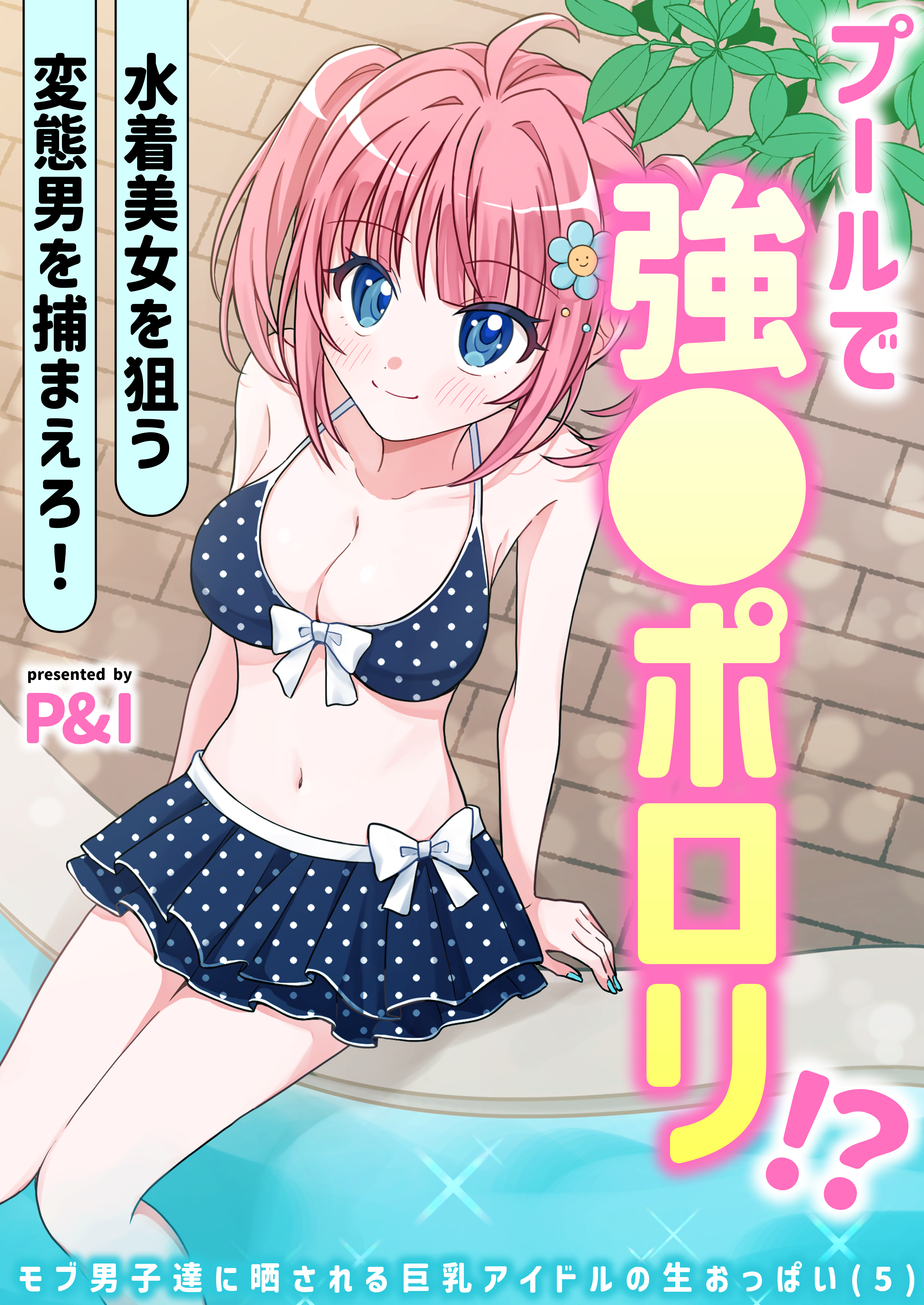 モブ男子達に晒される巨乳アイドルの生おっぱい(5)～プールで強●ポロリ！？ 水着美女を狙う変態男を捕まえろ！～