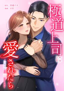 極道上司に愛されたら~冷徹カレとの甘すぎる同居~