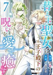 替え玉聖女は王子殿下の呪いを愛で癒す7