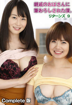 親戚のおばさんに筆おろしされた僕。リターンズ 9 Complete版