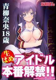 生はめアイドル本番解禁!! 青柳奈央18歳【フルカラー】