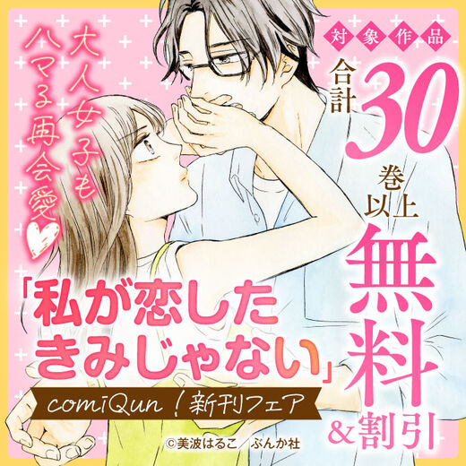 大人女子もハマる再会愛♡ 「私が恋したきみじゃない」comiQun!新刊フェア 無料&割引など