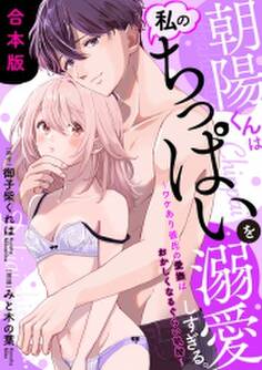 朝陽くんは私のちっぱいを溺愛しすぎる。~ワケあり彼氏の愛撫はおかしくなるぐらい執拗~【合本版】