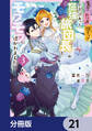 失恋!やけ酒?まさかの朝チュン!? でも、訳あって屈強な旅団長とモフモフに懐かれました!【分冊版】 21